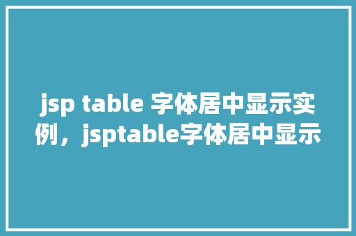 jsp table 字体居中显示实例，jsptable字体居中显示实例  第1张