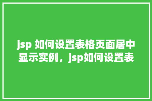 jsp 如何设置表格页面居中显示实例，jsp如何设置表格页面居中显示实例