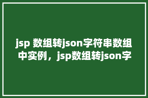 jsp 数组转json字符串数组中实例，jsp数组转json字符串数组中实例