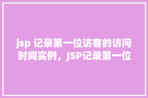 jsp 记录第一位访客的访问时间实例，JSP记录第一位访客的访问时间实例