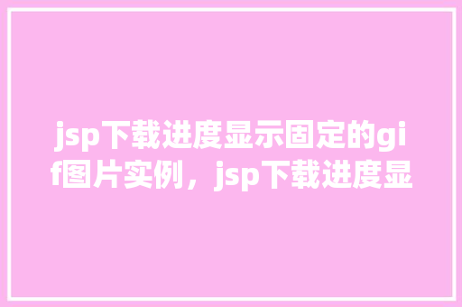 jsp下载进度显示固定的gif图片实例，jsp下载进度显示固定的gif图片实例