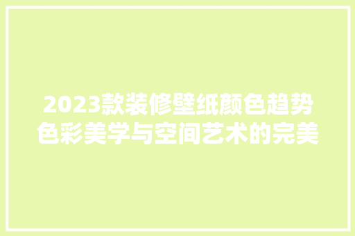 2023款装修壁纸颜色趋势色彩美学与空间艺术的完美融合
