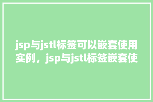 jsp与jstl标签可以嵌套使用实例，jsp与jstl标签嵌套使用实例