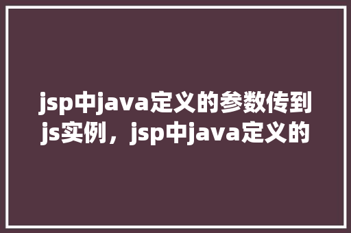 jsp中java定义的参数传到js实例，jsp中java定义的参数传到js实例的例子  第1张