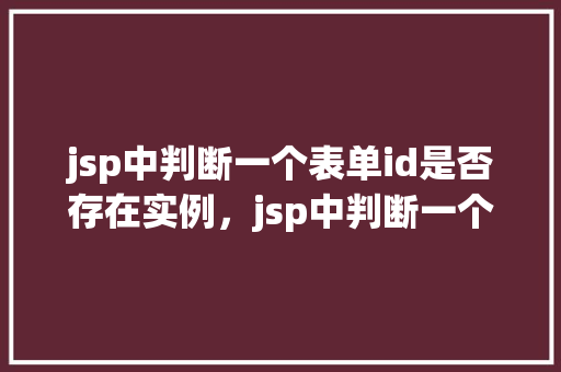 jsp中判断一个表单id是否存在实例，jsp中判断一个表单id是否存在实例