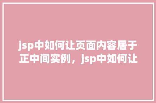 jsp中如何让页面内容居于正中间实例，jsp中如何让页面内容居于正中间实例