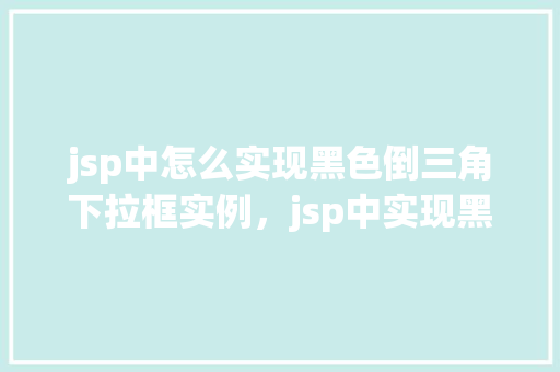 jsp中怎么实现黑色倒三角下拉框实例，jsp中实现黑色倒三角下拉框实例