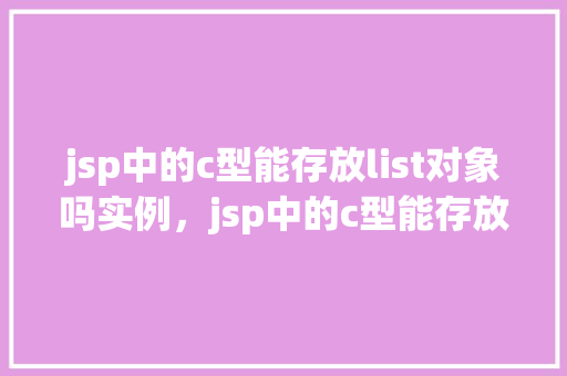 jsp中的c型能存放list对象吗实例，jsp中的c型能存放list对象吗实例