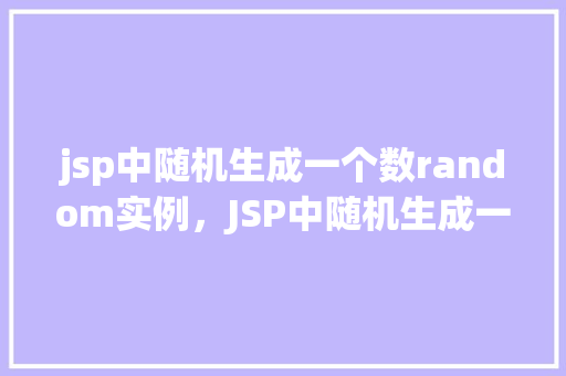 jsp中随机生成一个数random实例，JSP中随机生成一个数random实例