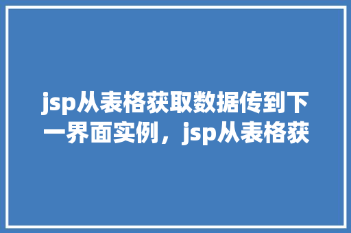 jsp从表格获取数据传到下一界面实例，jsp从表格获取数据传到下一界面实例