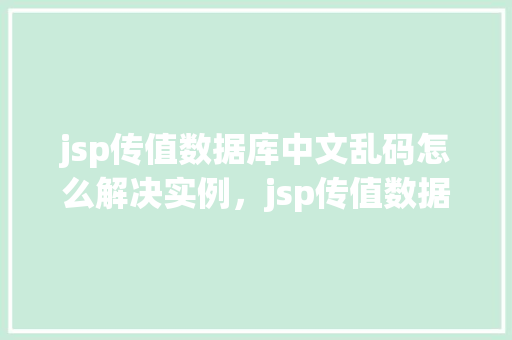 jsp传值数据库中文乱码怎么解决实例，jsp传值数据库中文乱码解决实例