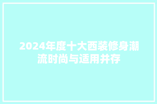 2024年度十大西装修身潮流时尚与适用并存  第1张
