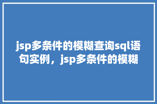 jsp多条件的模糊查询sql语句实例，jsp多条件的模糊查询SQL语句实例