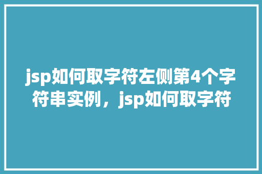 jsp如何取字符左侧第4个字符串实例，jsp如何取字符左侧第4个字符串实例  第1张