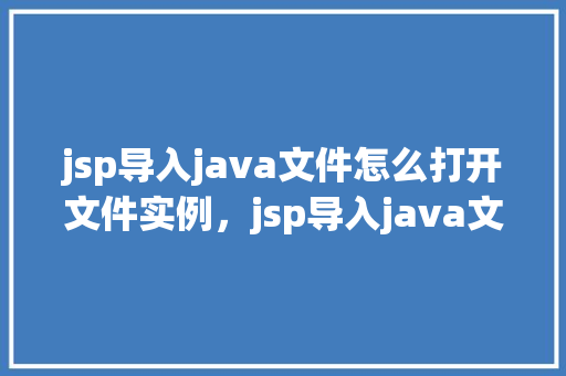 jsp导入java文件怎么打开文件实例，jsp导入java文件怎么打开文件实例