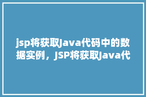 jsp将获取Java代码中的数据实例，JSP将获取Java代码中的数据实例