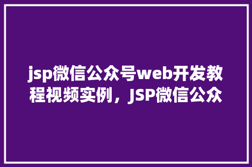 jsp微信公众号web开发教程视频实例，JSP微信公众号Web开发教程视频实例