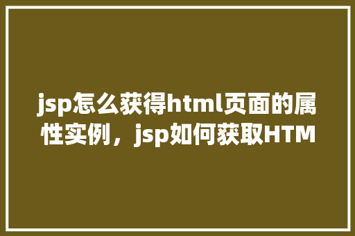 jsp怎么获得html页面的属性实例，jsp如何获取HTML页面的属性实例