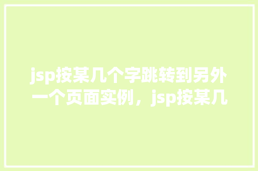 jsp按某几个字跳转到另外一个页面实例，jsp按某几个字跳转到另外一个页面实例  第1张