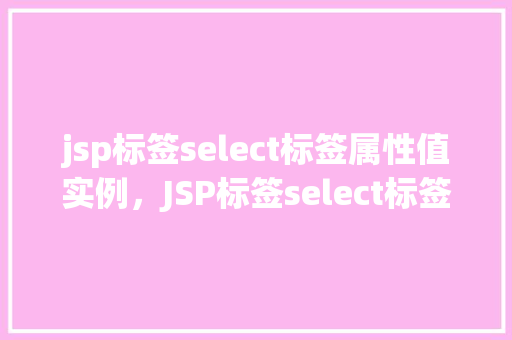 jsp标签select标签属性值实例，JSP标签select标签属性值实例  第1张
