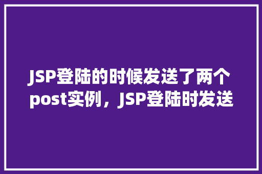 JSP登陆的时候发送了两个post实例，JSP登陆时发送两个POST实例的例子