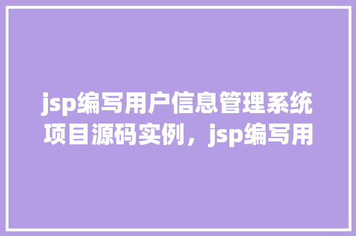 jsp编写用户信息管理系统项目源码实例，jsp编写用户信息管理系统项目源码实例