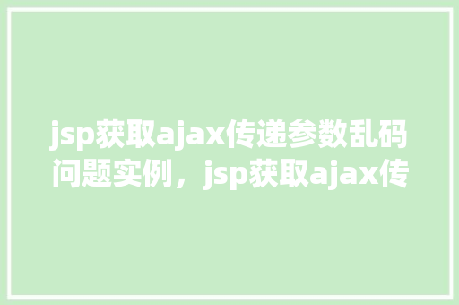 jsp获取ajax传递参数乱码问题实例，jsp获取ajax传递参数乱码问题实例