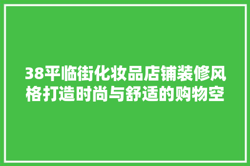 38平临街化妆品店铺装修风格打造时尚与舒适的购物空间