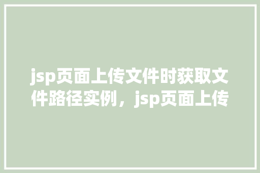 jsp页面上传文件时获取文件路径实例，jsp页面上传文件时获取文件路径实例