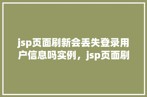 jsp页面刷新会丢失登录用户信息吗实例，jsp页面刷新会丢失登录用户信息吗实例