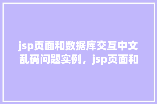 jsp页面和数据库交互中文乱码问题实例，jsp页面和数据库交互中文乱码问题实例