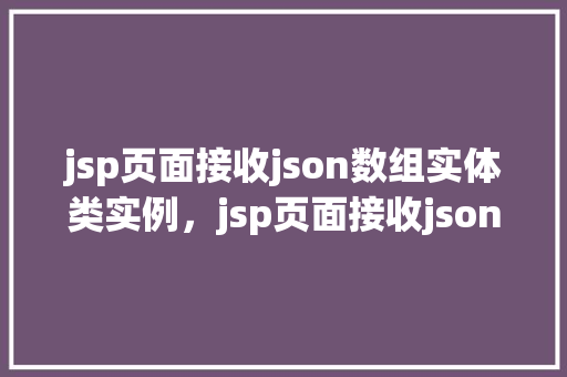 jsp页面接收json数组实体类实例，jsp页面接收json数组实体类实例