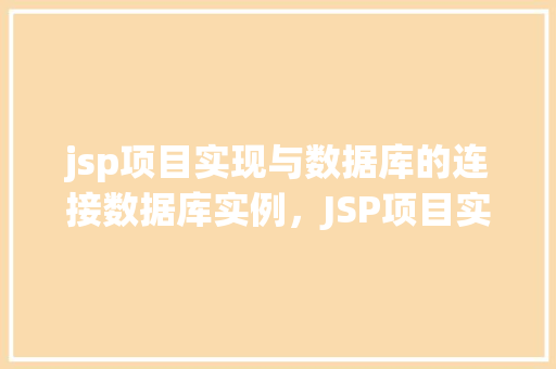 jsp项目实现与数据库的连接数据库实例，JSP项目实现与数据库的连接数据库实例