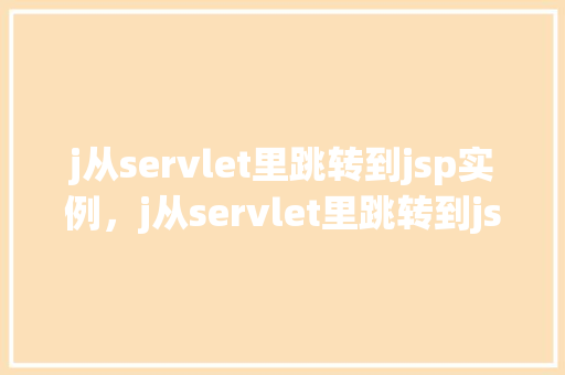 j从servlet里跳转到jsp实例，j从servlet里跳转到jsp实例