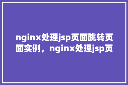 nginx处理jsp页面跳转页面实例，nginx处理jsp页面跳转页面实例