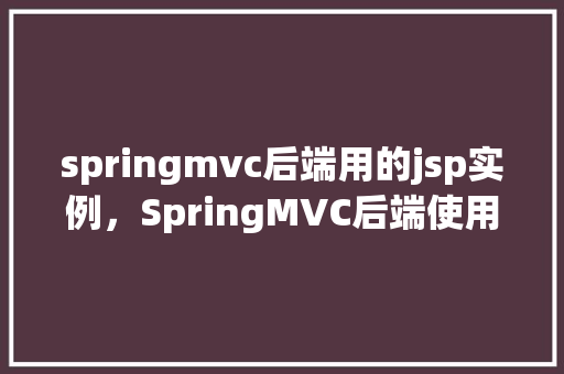 springmvc后端用的jsp实例，SpringMVC后端使用JSP实例