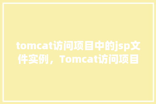 tomcat访问项目中的jsp文件实例，Tomcat访问项目中的JSP文件实例  第1张
