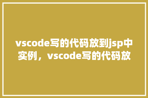 vscode写的代码放到jsp中实例，vscode写的代码放到jsp中实例