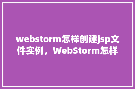 webstorm怎样创建jsp文件实例，WebStorm怎样创建JSP文件实例