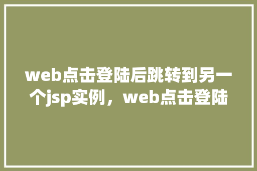 web点击登陆后跳转到另一个jsp实例，web点击登陆后跳转到另一个jsp实例