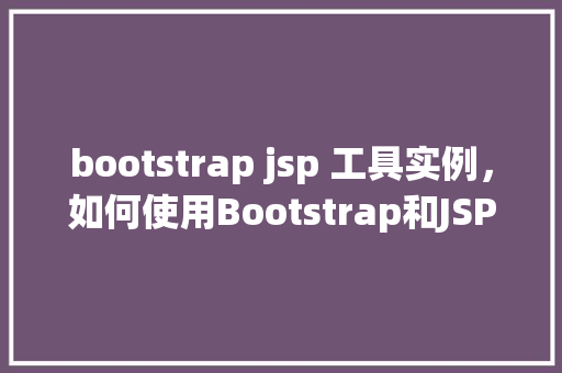 bootstrap jsp 工具实例，如何使用Bootstrap和JSP构建一个简单的工具实例