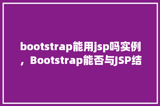 bootstrap能用jsp吗实例，Bootstrap能否与JSP结合使用实例介绍