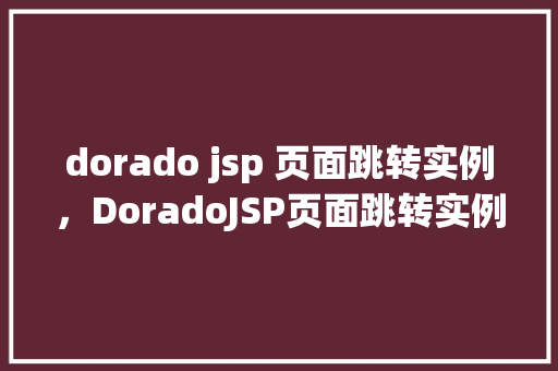 dorado jsp 页面跳转实例，DoradoJSP页面跳转实例详解