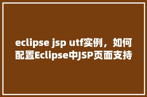 eclipse jsp utf实例，如何配置Eclipse中JSP页面支持UTF-8编码实例介绍