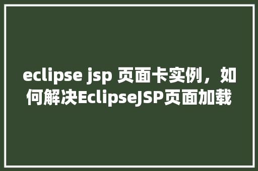 eclipse jsp 页面卡实例，如何解决EclipseJSP页面加载卡顿的问题实例