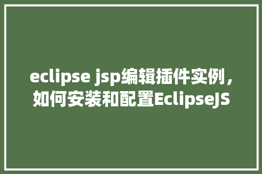 eclipse jsp编辑插件实例，如何安装和配置EclipseJSP编辑插件实例详解