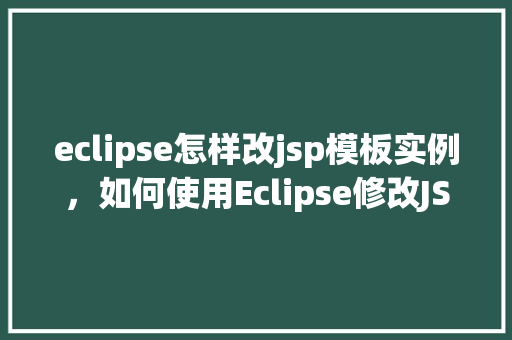 eclipse怎样改jsp模板实例，如何使用Eclipse修改JSP模板实例
