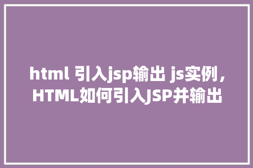html 引入jsp输出 js实例，HTML如何引入JSP并输出JavaScript实例
