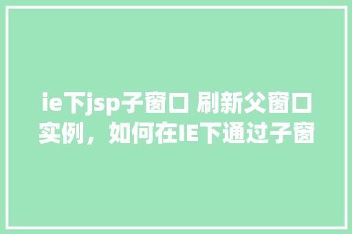 ie下jsp子窗口 刷新父窗口实例，如何在IE下通过子窗口刷新父窗口实例  第1张