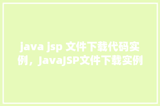java jsp 文件下载代码实例，JavaJSP文件下载实例：如何实现文件下载功能